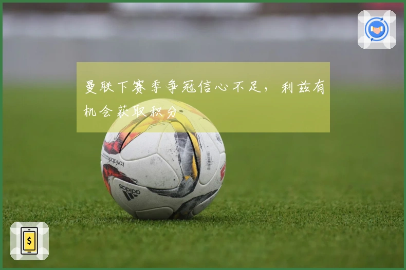 曼联下赛季争冠信心不足，利兹有机会获取积分