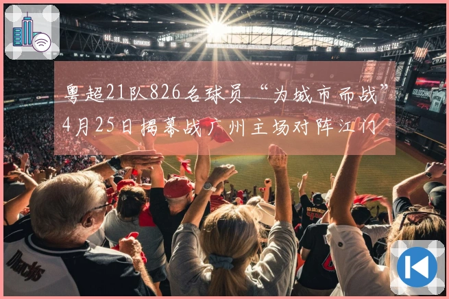 粤超21队826名球员“为城市而战”4月25日揭幕战广州主场对阵江门