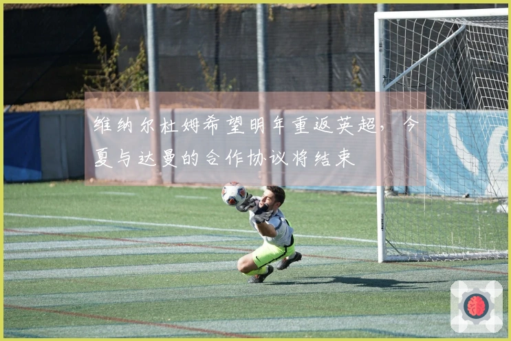 维纳尔杜姆希望明年重返英超，今夏与达曼的合作协议将结束