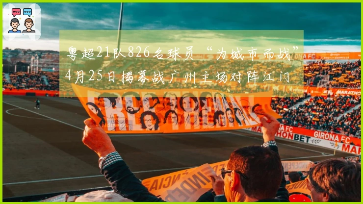 粤超21队826名球员“为城市而战”4月25日揭幕战广州主场对阵江门