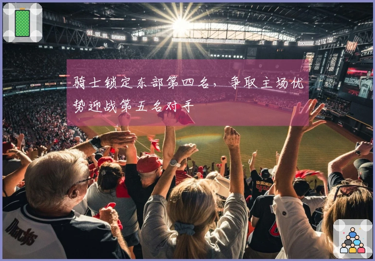 骑士锁定东部第四名，争取主场优势迎战第五名对手