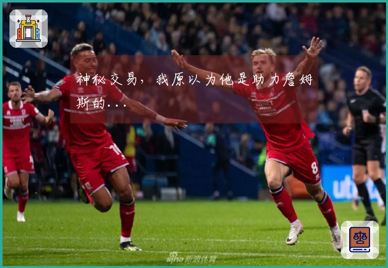 神秘交易，我原以为他是助力詹姆斯的...