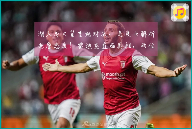 湖人与火箭首轮对决，乌度卡解析老詹态度！雷迪克直面真相，两位球员成焦点