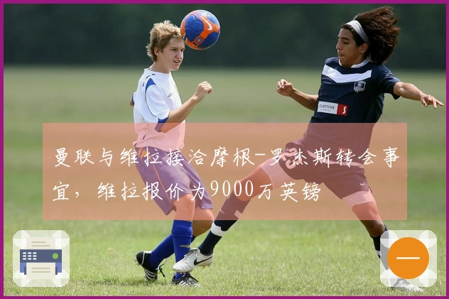 曼联与维拉接洽摩根-罗杰斯转会事宜，维拉报价为9000万英镑