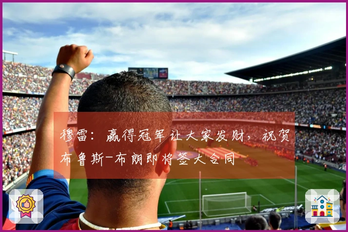 穆雷：赢得冠军让大家发财，祝贺布鲁斯-布朗即将签大合同