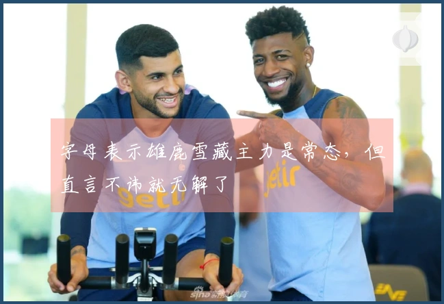 字母表示雄鹿雪藏主力是常态，但直言不讳就无解了