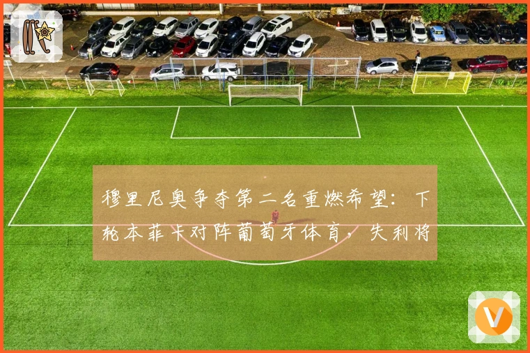 穆里尼奥争夺第二名重燃希望：下轮本菲卡对阵葡萄牙体育，失利将失去欧冠资格