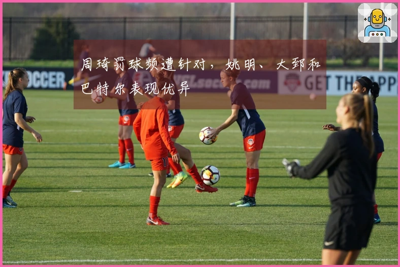 周琦罚球频遭针对，姚明、大郅和巴特尔表现优异