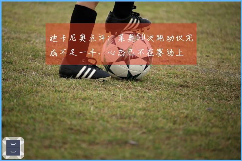 迪卡尼奥点评：莱奥50次跑动仅完成不足一半，心态已不在赛场上