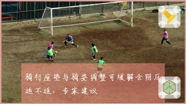 骑行座垫与骑姿调整可缓解会阴压迫不适，专家建议
